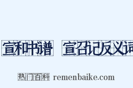 宣和书谱·宣召记反义词是什么意思的图片